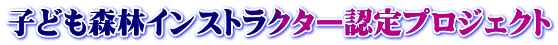 子ども森林インストラクター認定プロジェクト